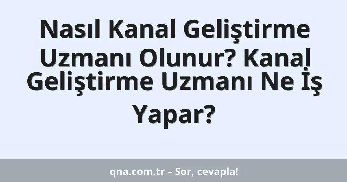 Nasıl Kanal Geliştirme Uzmanı Olunur? Kanal Geliştirme Uzmanı Ne İş Yapar?