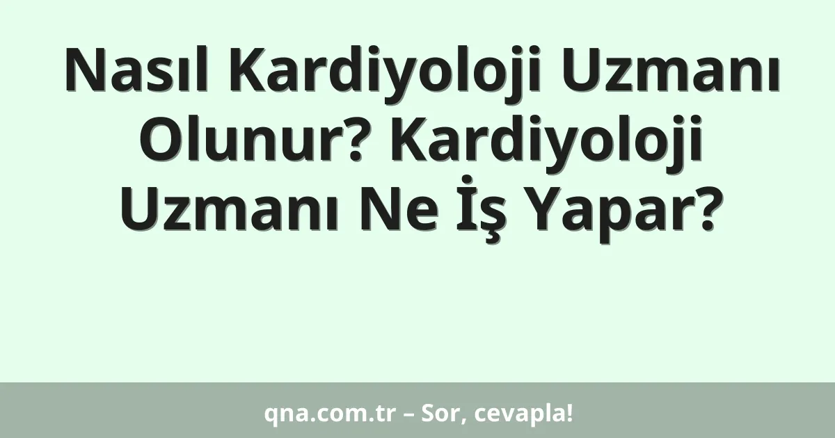 Nasıl Kardiyoloji Uzmanı Olunur? Kardiyoloji Uzmanı Ne İş Yapar?
