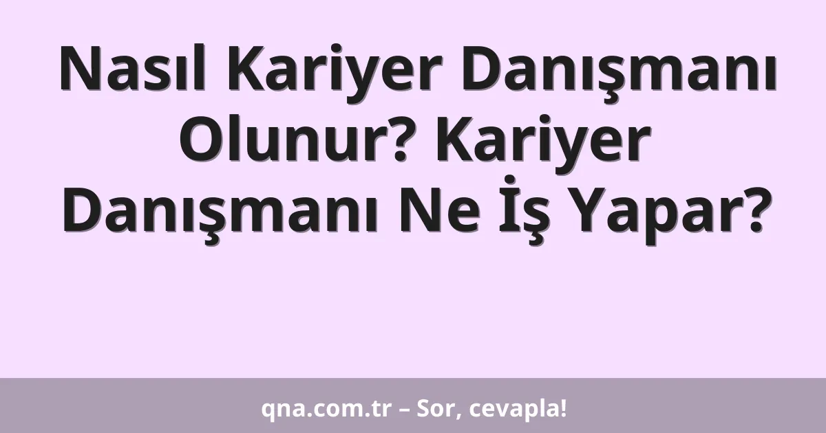 Nasıl Kariyer Danışmanı Olunur? Kariyer Danışmanı Ne İş Yapar?