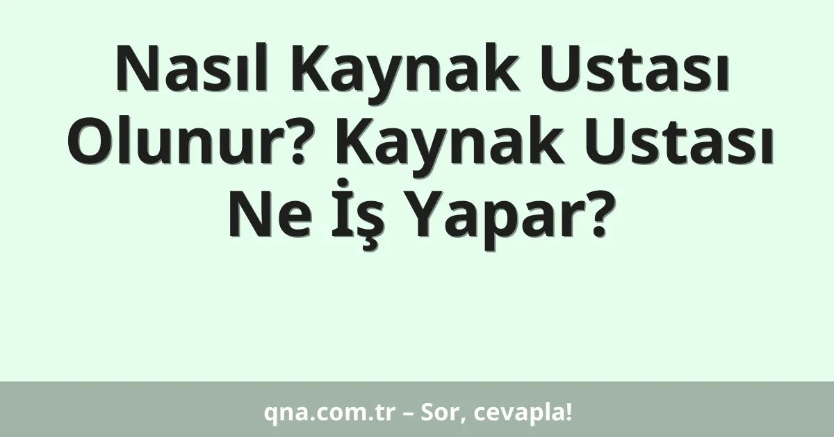 Nasıl Kaynak Ustası Olunur? Kaynak Ustası Ne İş Yapar?