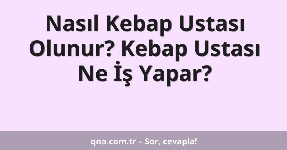 Nasıl Kebap Ustası Olunur? Kebap Ustası Ne İş Yapar?