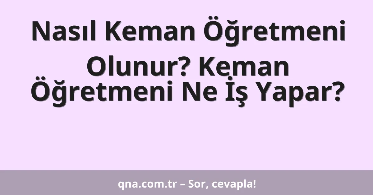 Nasıl Keman Öğretmeni Olunur? Keman Öğretmeni Ne İş Yapar?