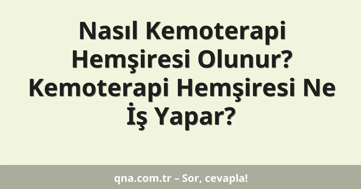 Nasıl Kemoterapi Hemşiresi Olunur? Kemoterapi Hemşiresi Ne İş Yapar?