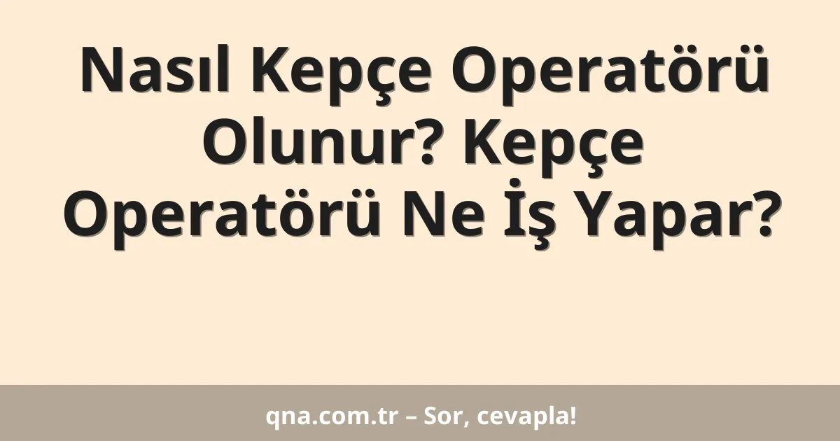 Nasıl Kepçe Operatörü Olunur? Kepçe Operatörü Ne İş Yapar?