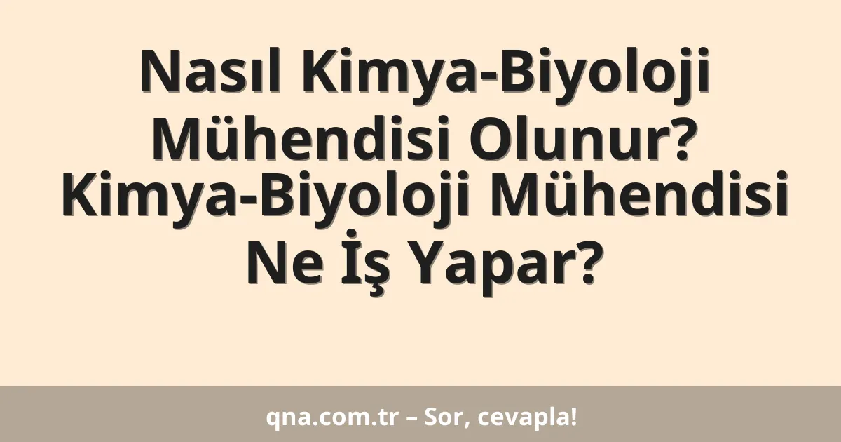 Nasıl Kimya-Biyoloji Mühendisi Olunur? Kimya-Biyoloji Mühendisi Ne İş Yapar?