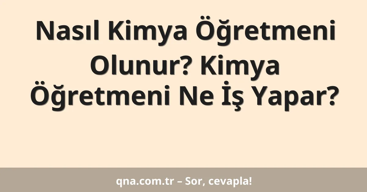 Nasıl Kimya Öğretmeni Olunur? Kimya Öğretmeni Ne İş Yapar?