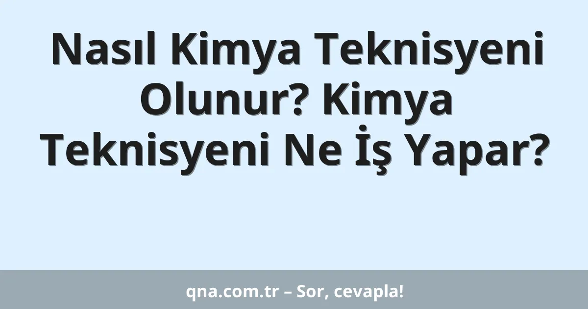 Nasıl Kimya Teknisyeni Olunur? Kimya Teknisyeni Ne İş Yapar?