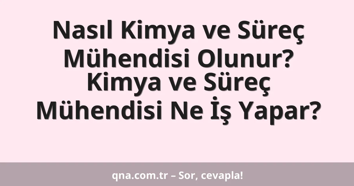 Nasıl Kimya ve Süreç Mühendisi Olunur? Kimya ve Süreç Mühendisi Ne İş Yapar?