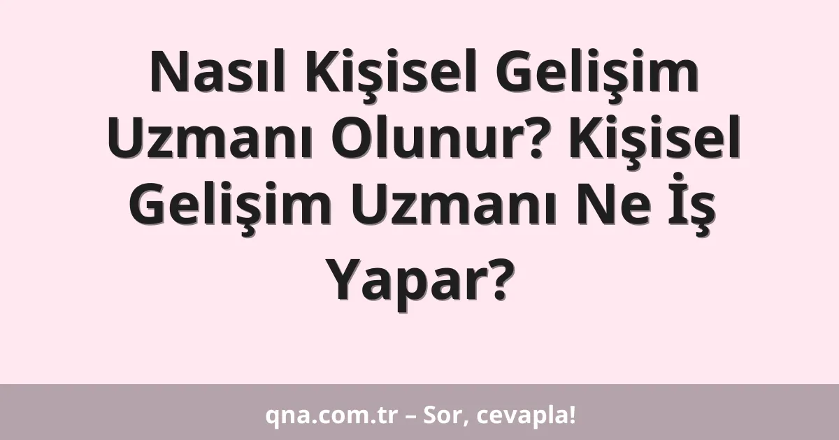 Nasıl Kişisel Gelişim Uzmanı Olunur? Kişisel Gelişim Uzmanı Ne İş Yapar?