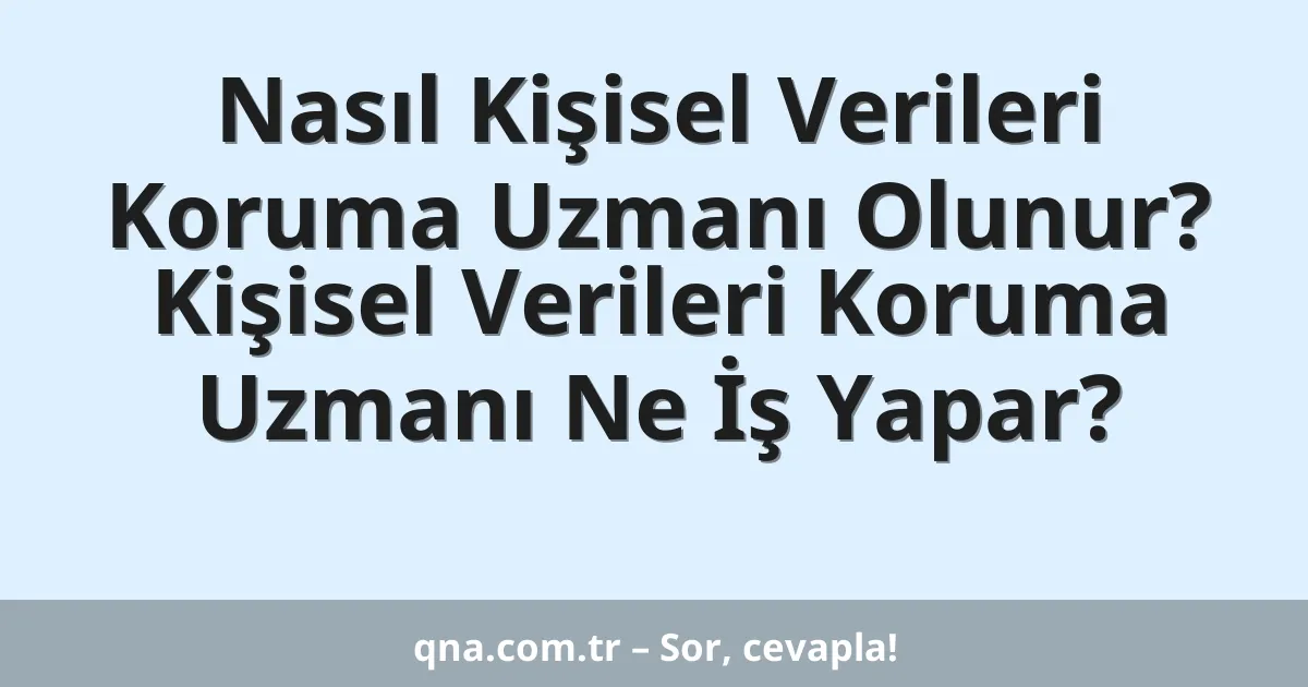 Nasıl Kişisel Verileri Koruma Uzmanı Olunur? Kişisel Verileri Koruma Uzmanı Ne İş Yapar?