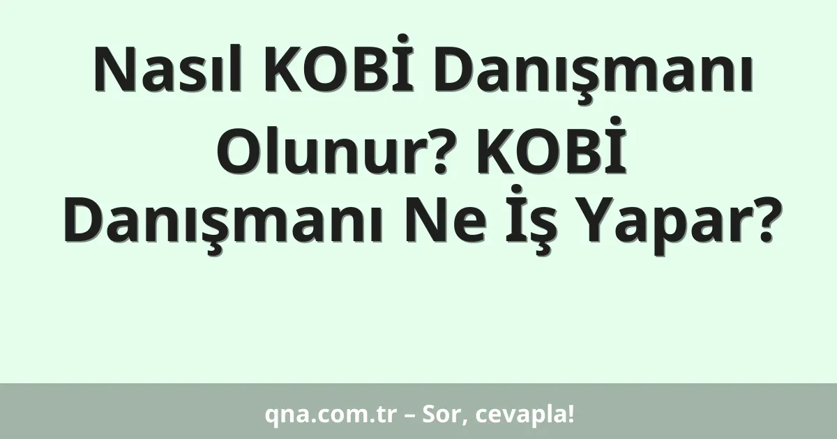 Nasıl KOBİ Danışmanı Olunur? KOBİ Danışmanı Ne İş Yapar?