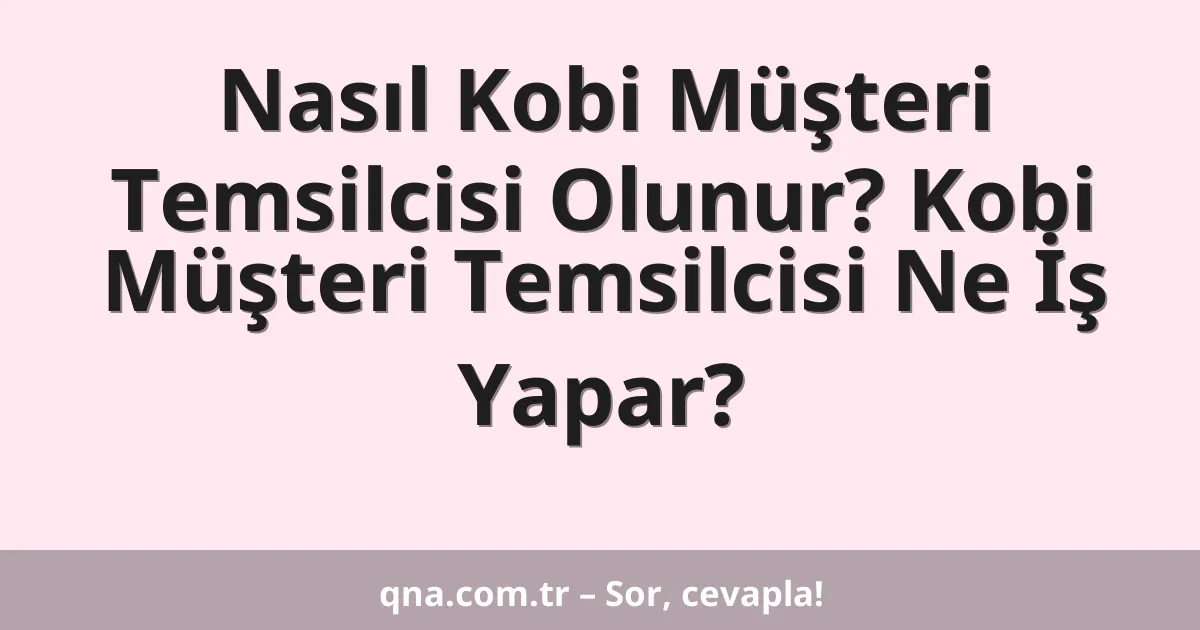 Nasıl Kobi Müşteri Temsilcisi Olunur? Kobi Müşteri Temsilcisi Ne İş Yapar?