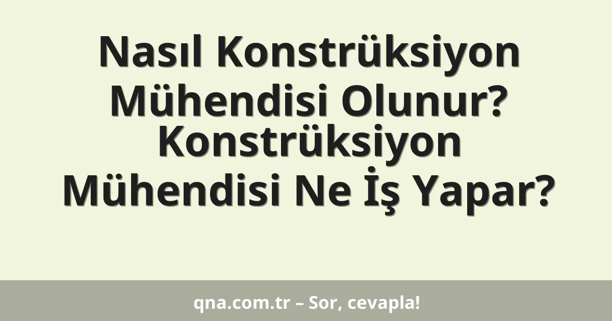 Nasıl Konstrüksiyon Mühendisi Olunur? Konstrüksiyon Mühendisi Ne İş Yapar?