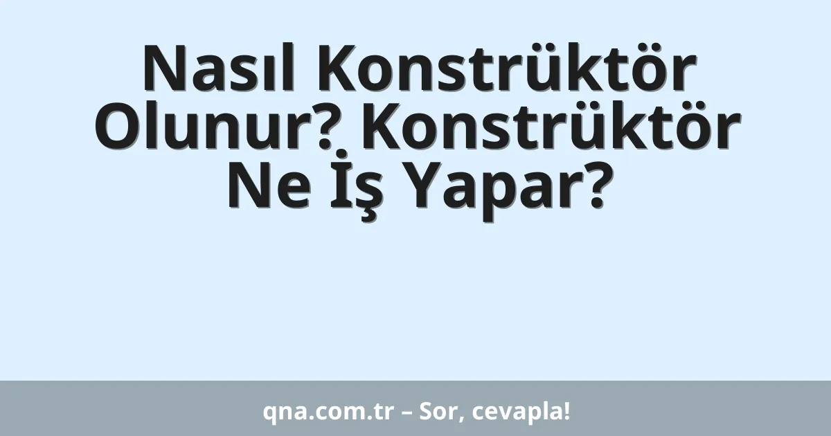 Nasıl Konstrüktör Olunur? Konstrüktör Ne İş Yapar?