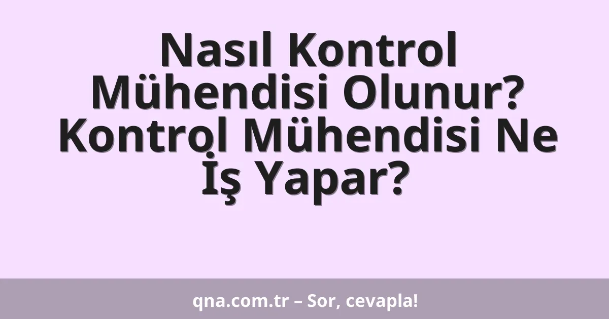 Nasıl Kontrol Mühendisi Olunur? Kontrol Mühendisi Ne İş Yapar?