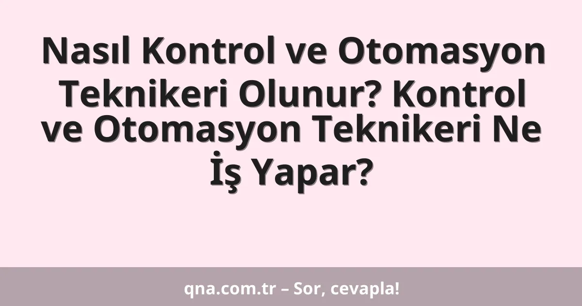 Nasıl Kontrol ve Otomasyon Teknikeri Olunur? Kontrol ve Otomasyon Teknikeri Ne İş Yapar?