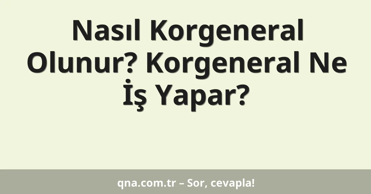 Nasıl Korgeneral Olunur? Korgeneral Ne İş Yapar?