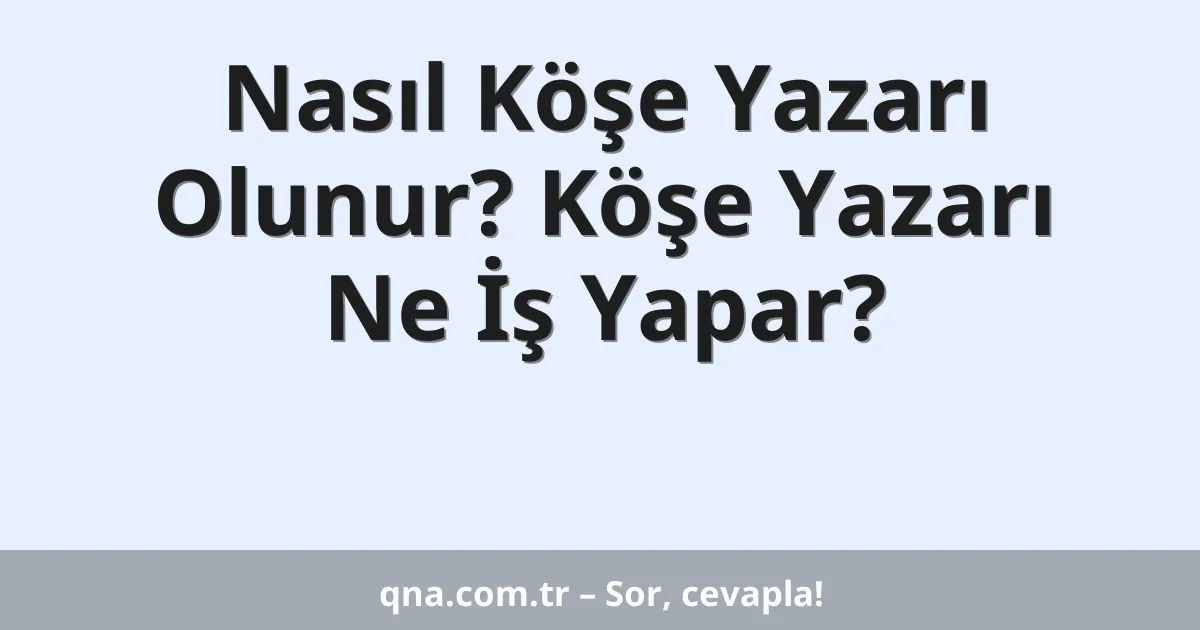 Nasıl Köşe Yazarı Olunur? Köşe Yazarı Ne İş Yapar?