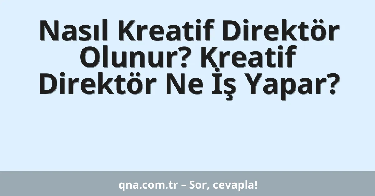 Nasıl Kreatif Direktör Olunur? Kreatif Direktör Ne İş Yapar?