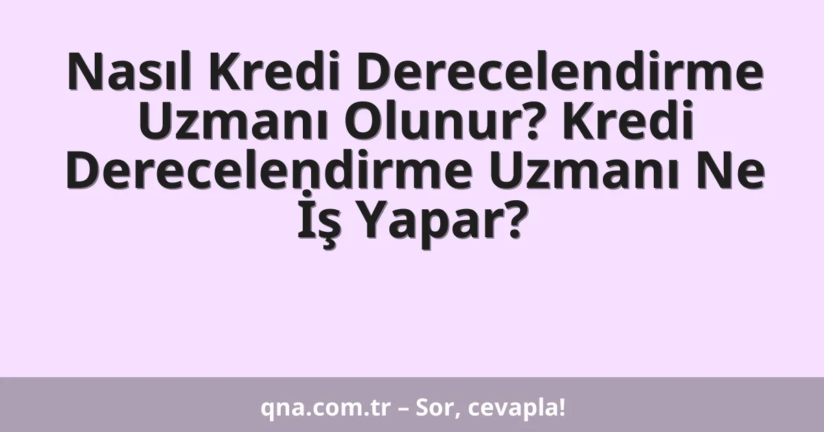 Nasıl Kredi Derecelendirme Uzmanı Olunur? Kredi Derecelendirme Uzmanı Ne İş Yapar?