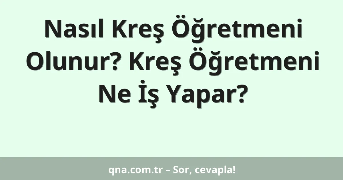 Nasıl Kreş Öğretmeni Olunur? Kreş Öğretmeni Ne İş Yapar?