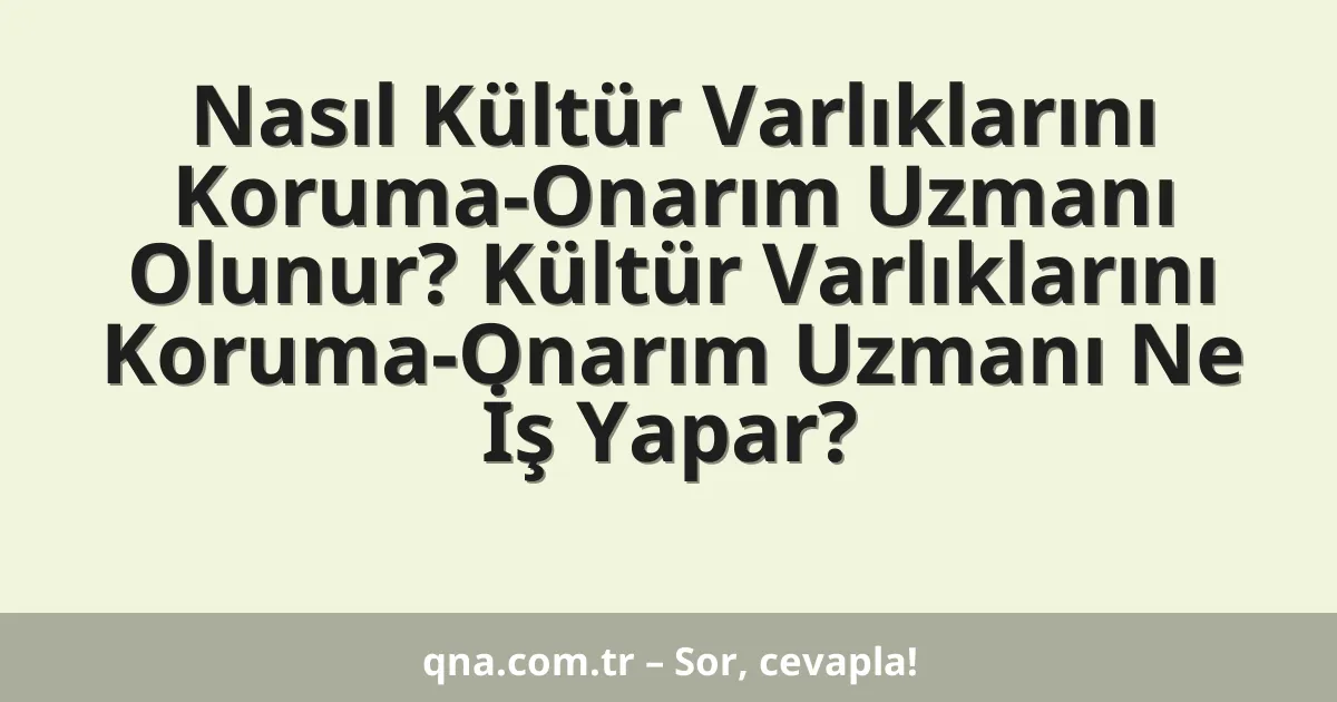 Nasıl Kültür Varlıklarını Koruma-Onarım Uzmanı Olunur? Kültür Varlıklarını Koruma-Onarım Uzmanı Ne İş Yapar?