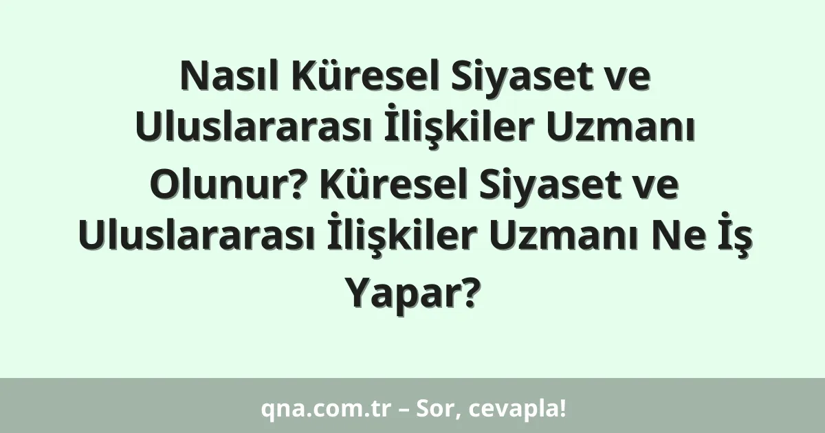 Nasıl Küresel Siyaset ve Uluslararası İlişkiler Uzmanı Olunur? Küresel Siyaset ve Uluslararası İlişkiler Uzmanı Ne İş Yapar?