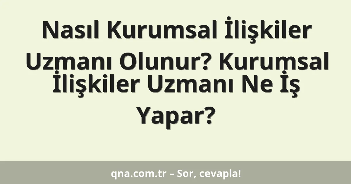Nasıl Kurumsal İlişkiler Uzmanı Olunur? Kurumsal İlişkiler Uzmanı Ne İş Yapar?