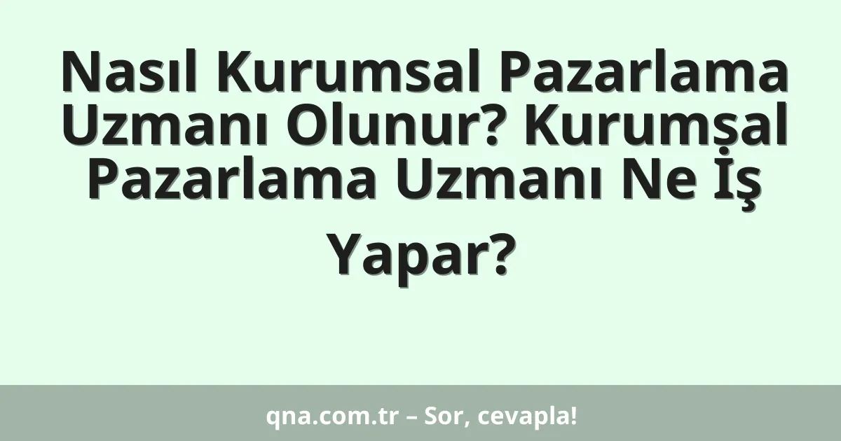 Nasıl Kurumsal Pazarlama Uzmanı Olunur? Kurumsal Pazarlama Uzmanı Ne İş Yapar?