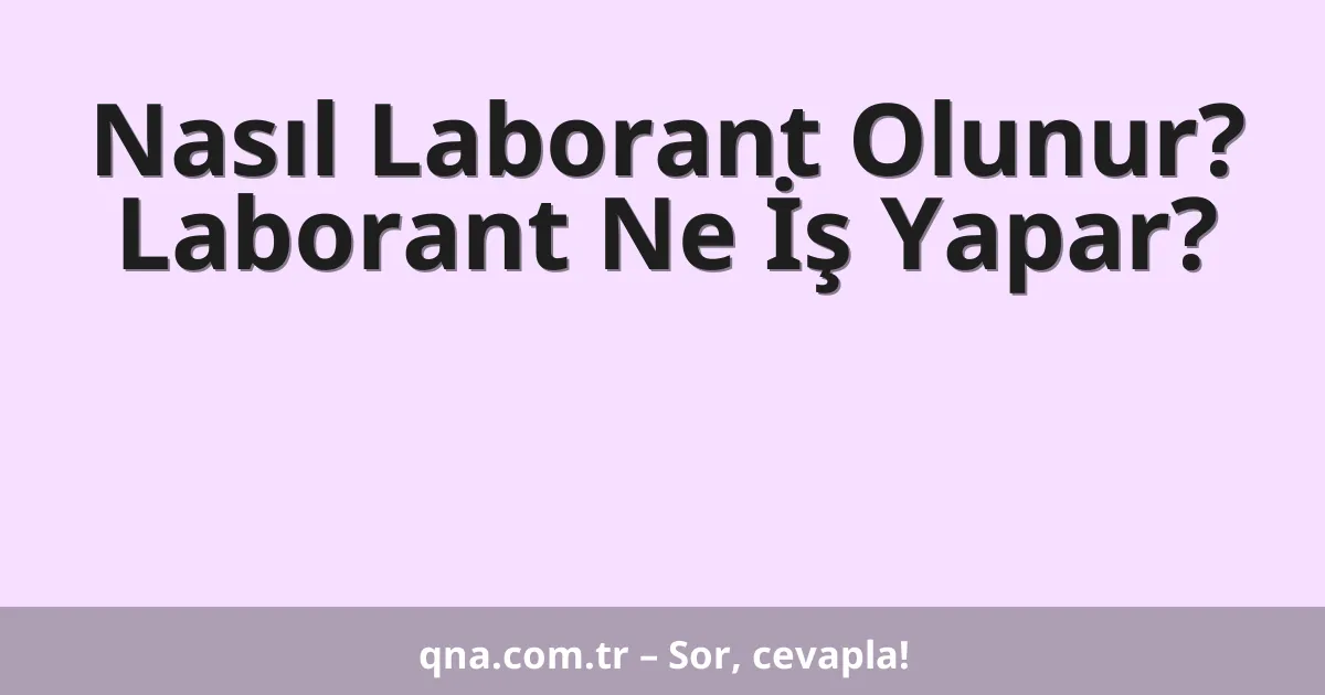 Nasıl Laborant Olunur? Laborant Ne İş Yapar?