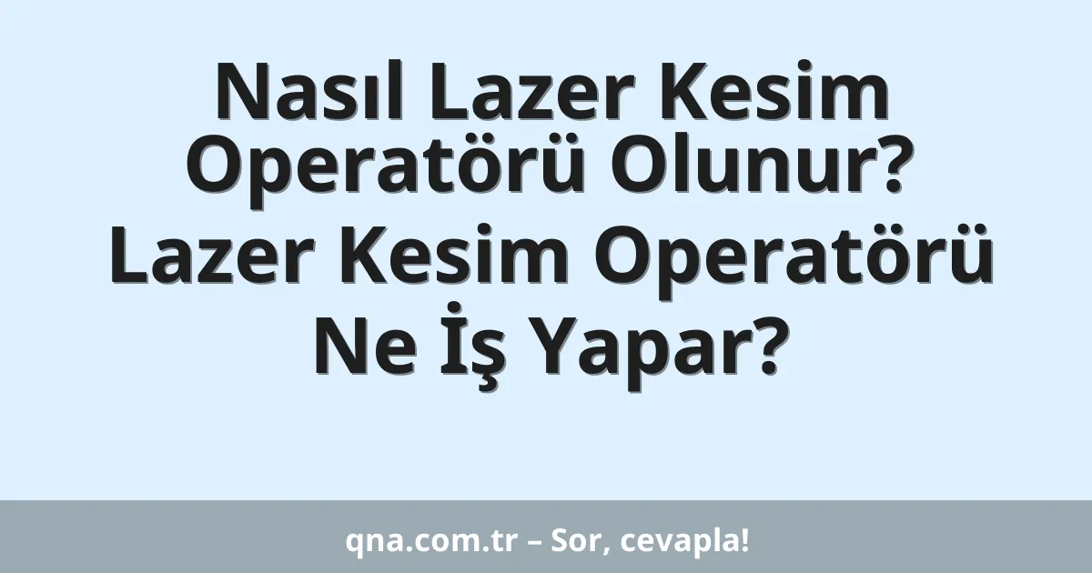 Nasıl Lazer Kesim Operatörü Olunur? Lazer Kesim Operatörü Ne İş Yapar?