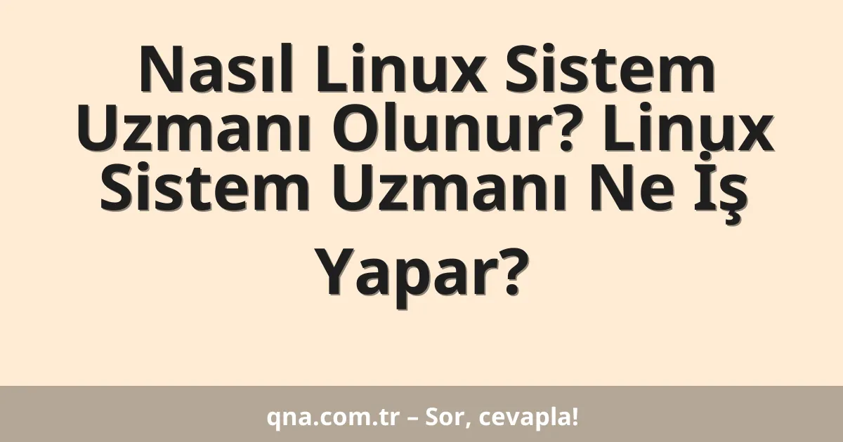 Nasıl Linux Sistem Uzmanı Olunur? Linux Sistem Uzmanı Ne İş Yapar?