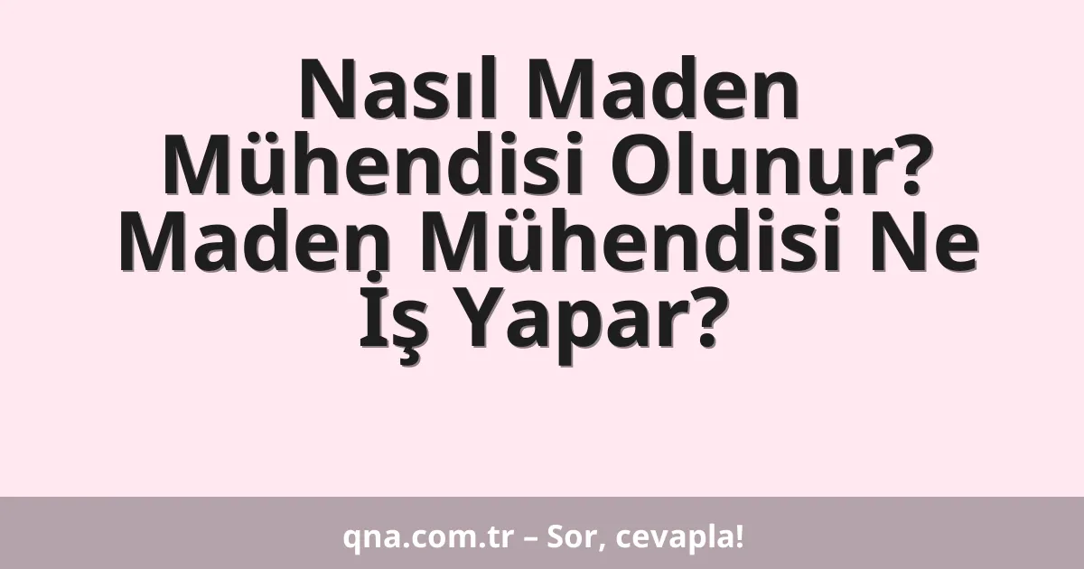 Nasıl Maden Mühendisi Olunur? Maden Mühendisi Ne İş Yapar?