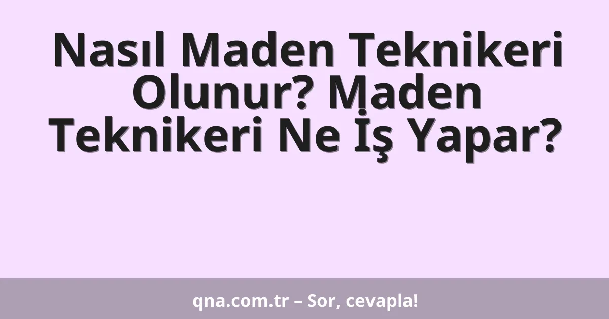 Nasıl Maden Teknikeri Olunur? Maden Teknikeri Ne İş Yapar?