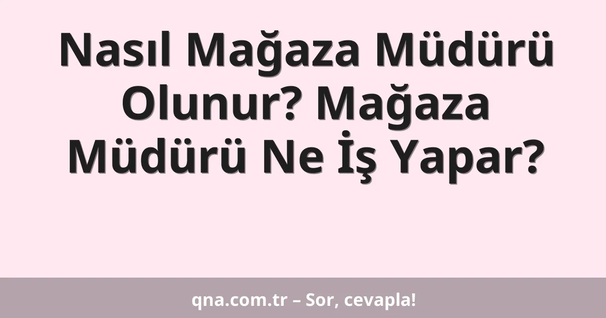 Nasıl Mağaza Müdürü Olunur? Mağaza Müdürü Ne İş Yapar?