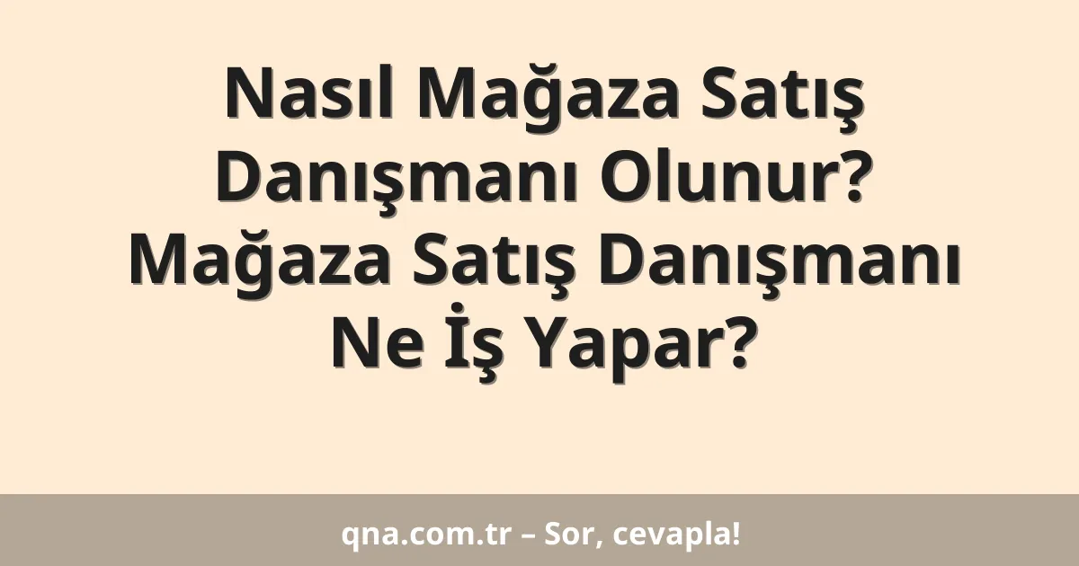 Nasıl Mağaza Satış Danışmanı Olunur? Mağaza Satış Danışmanı Ne İş Yapar?