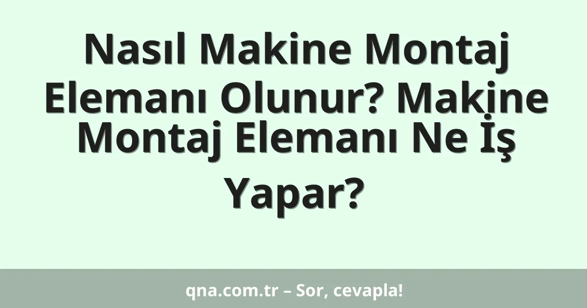Nasıl Makine Montaj Elemanı Olunur? Makine Montaj Elemanı Ne İş Yapar?