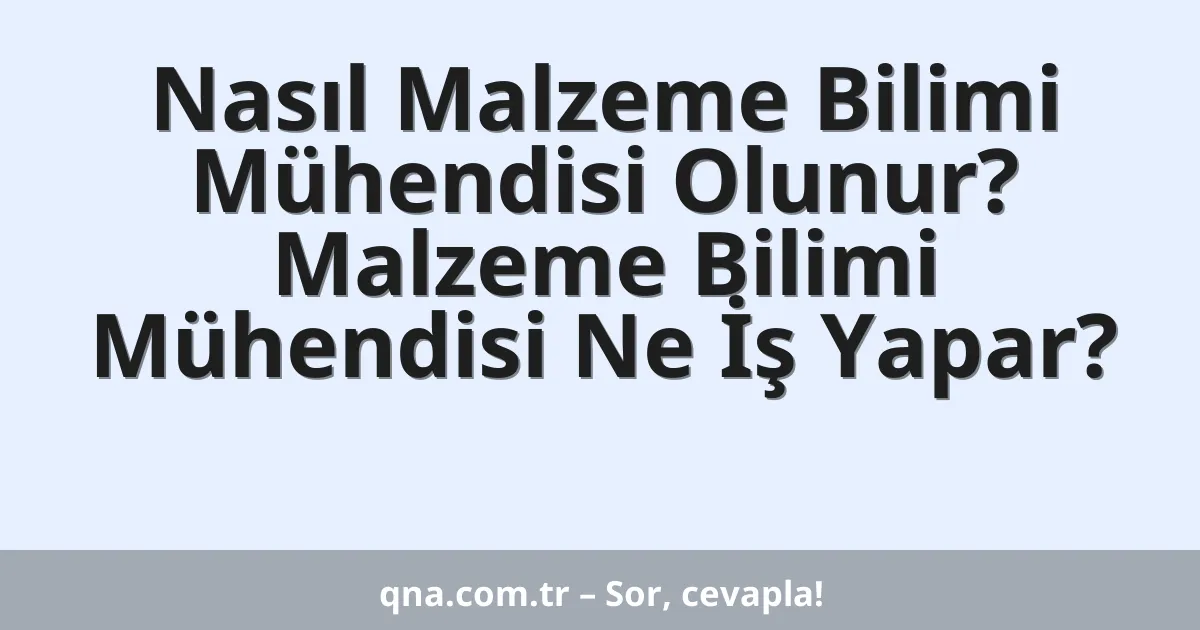 Nasıl Malzeme Bilimi Mühendisi Olunur? Malzeme Bilimi Mühendisi Ne İş Yapar?