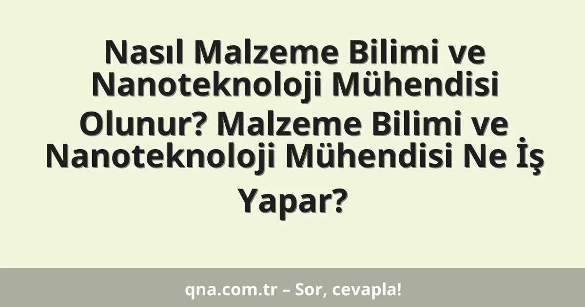 Nasıl Malzeme Bilimi ve Nanoteknoloji Mühendisi Olunur? Malzeme Bilimi ve Nanoteknoloji Mühendisi Ne İş Yapar?