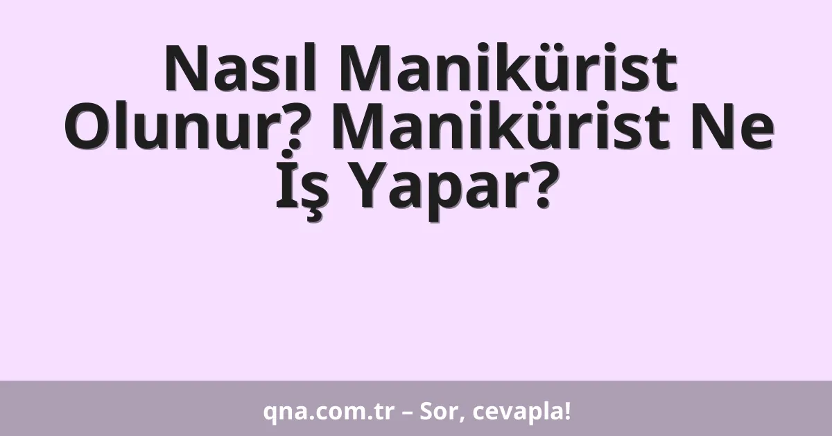Nasıl Manikürist Olunur? Manikürist Ne İş Yapar?