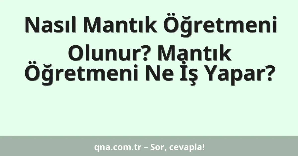 Nasıl Mantık Öğretmeni Olunur? Mantık Öğretmeni Ne İş Yapar?