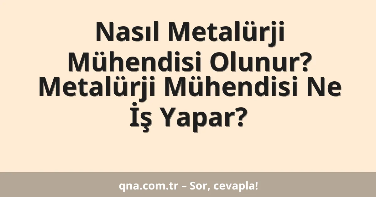 Nasıl Metalürji Mühendisi Olunur? Metalürji Mühendisi Ne İş Yapar?