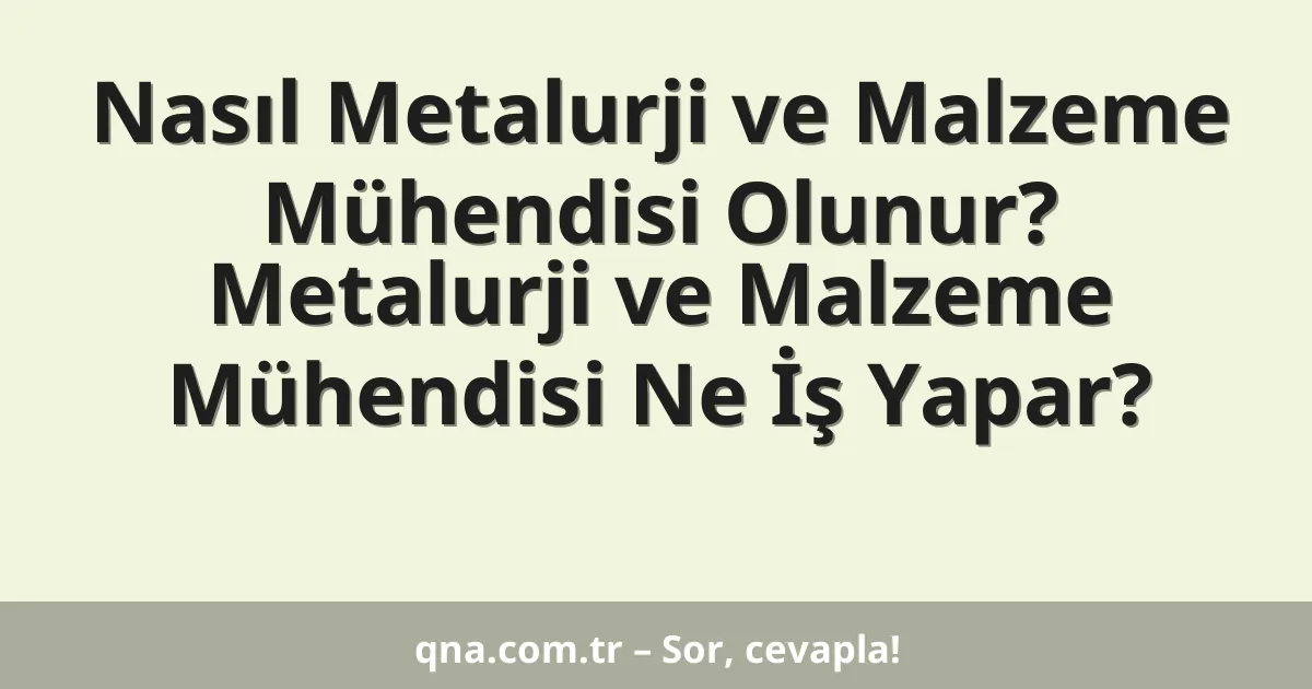 Nasıl Metalurji ve Malzeme Mühendisi Olunur? Metalurji ve Malzeme Mühendisi Ne İş Yapar?