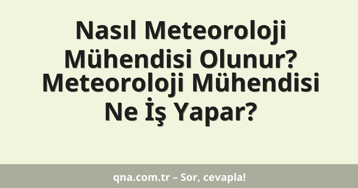 Nasıl Meteoroloji Mühendisi Olunur? Meteoroloji Mühendisi Ne İş Yapar?