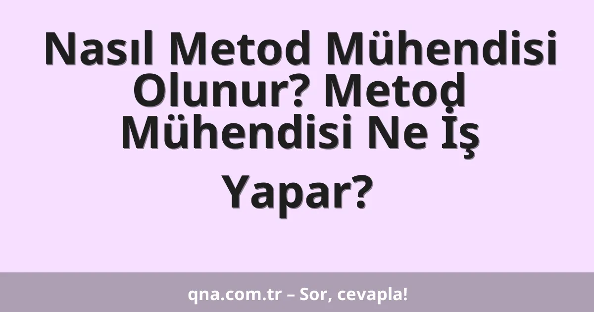 Nasıl Metod Mühendisi Olunur? Metod Mühendisi Ne İş Yapar?