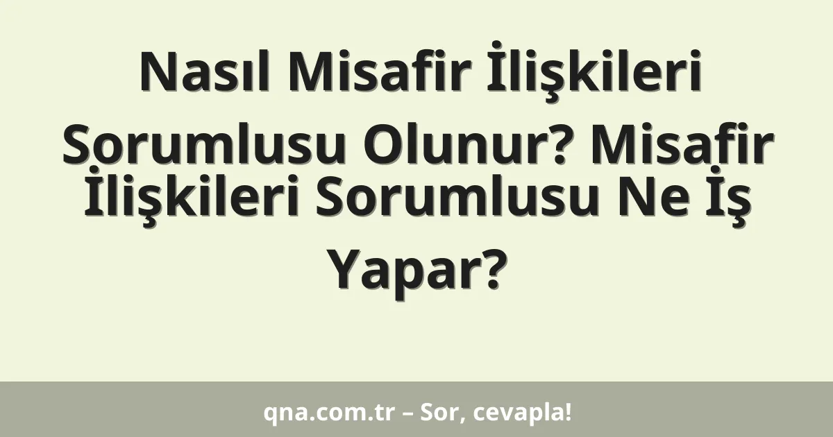 Nasıl Misafir İlişkileri Sorumlusu Olunur? Misafir İlişkileri Sorumlusu Ne İş Yapar?