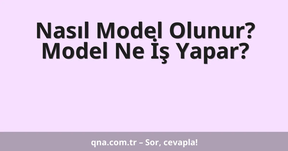 Nasıl Model Olunur? Model Ne İş Yapar?