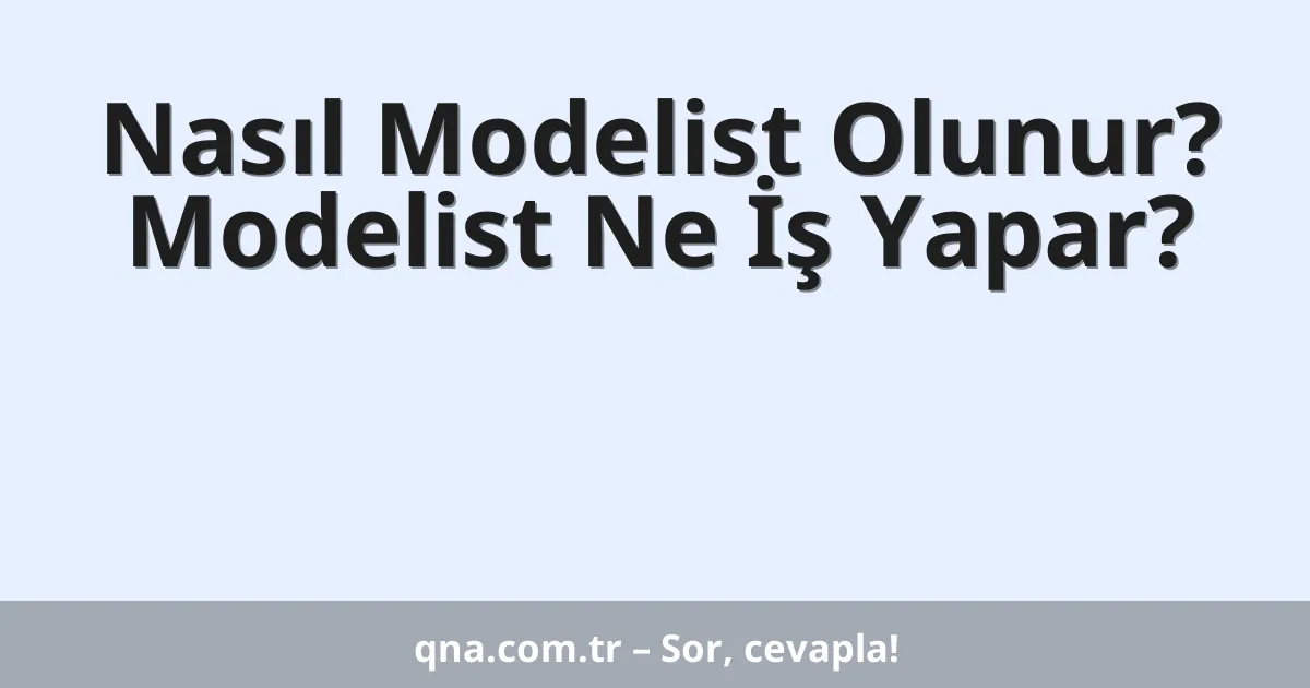 Nasıl Modelist Olunur? Modelist Ne İş Yapar?