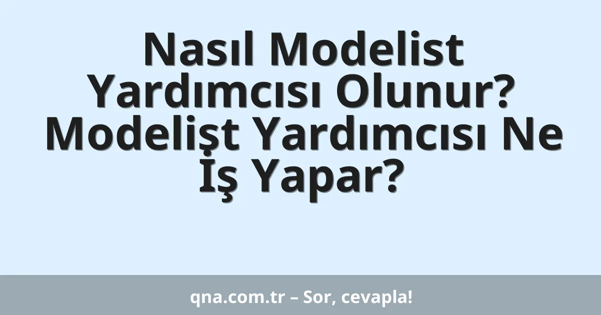 Nasıl Modelist Yardımcısı Olunur? Modelist Yardımcısı Ne İş Yapar?