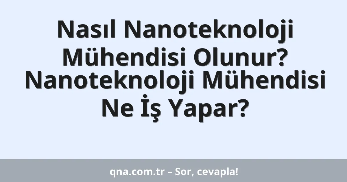 Nasıl Nanoteknoloji Mühendisi Olunur? Nanoteknoloji Mühendisi Ne İş Yapar?